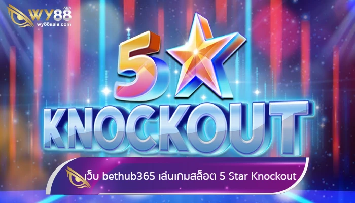 เว็บทางเข้า bethub365 เล่นเกมสล็อต 5 Star Knockout